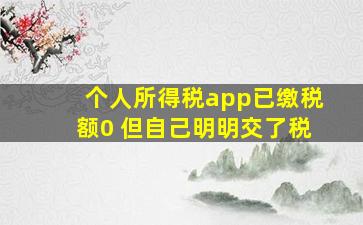 个人所得税app已缴税额0 但自己明明交了税